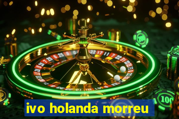 ivo holanda morreu